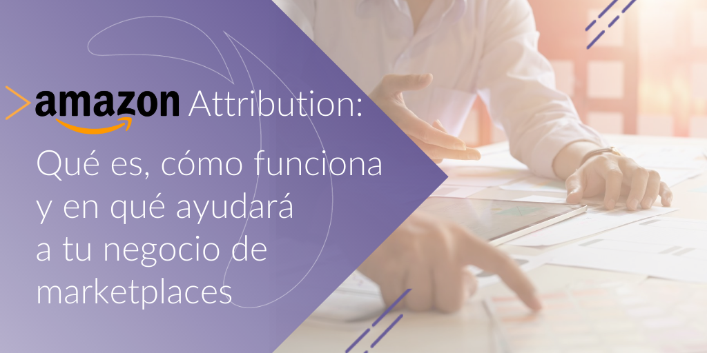 Amazon Attribution: qué es, cómo funciona y en qué ayudará a tu negocio de marketplaces