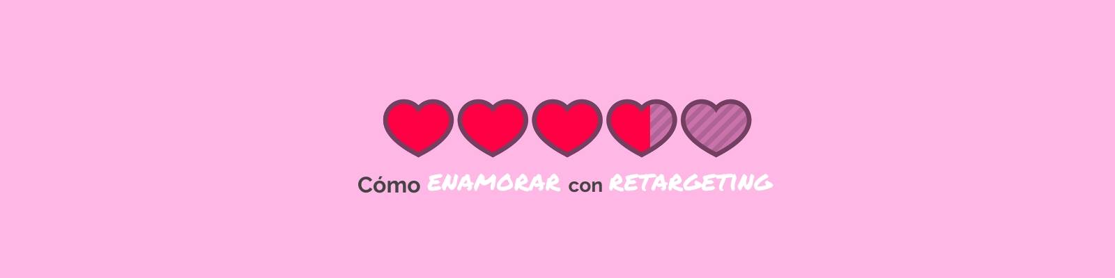 Consejos para una campaña de retargeting que enamore 💘